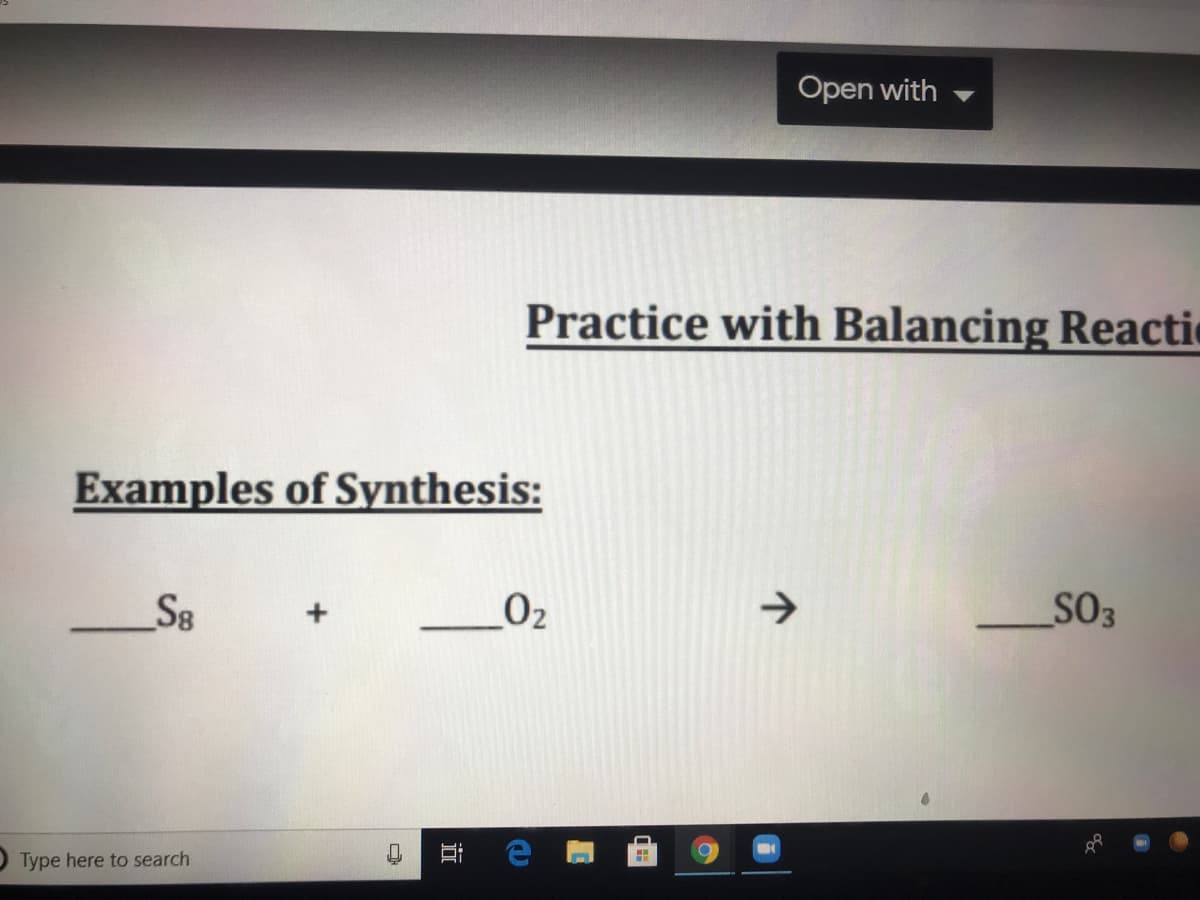 Open with
Practice with Balancing Reactic
Examples of Synthesis:
S8
02
->
SO3
O Type here to search
