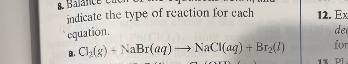 8.
indicate the type of reaction for each
equation.
a. Cl2(g) + NaBr(aq) → NaCI(aq) + Br2(1)
12. Ex
dec
for
13 Pla
