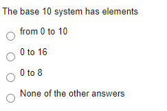 The base 10 system has elements
from 0 to 10
O to 16
0 to 8
None of the other answers
