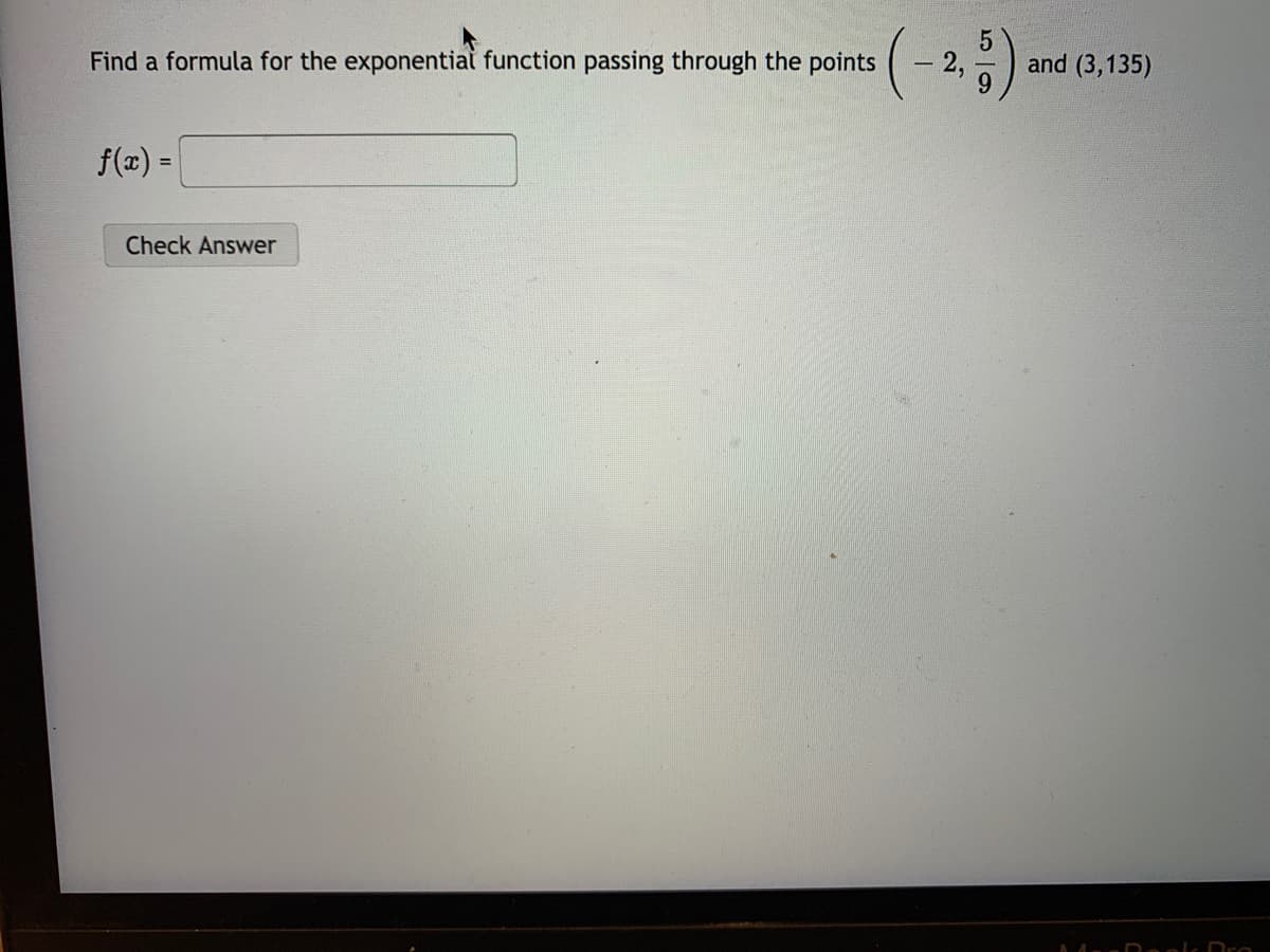 Find a formula for the exponentiat function passing through the points
2,
and (3,135)
f(z) =
%3D
Check Answer
AA Daolk Dro
