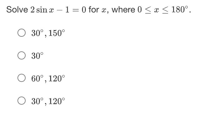 Solve 2 sin x − 1 = 0 for x, where 0 ≤ x ≤ 180°.
O 30°, 150°
O 30°
60°, 120°
O 30°, 120°