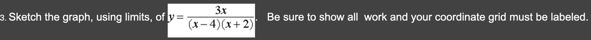 3. Sketch the graph, using limits, of y=
3x
(x-4)(x+2)
Be sure to show all work and your coordinate grid must be labeled.