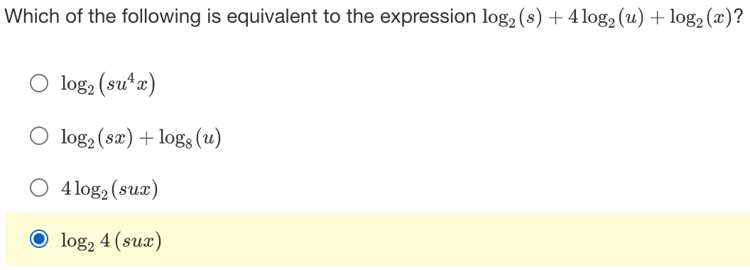 Which of the following is equivalent to the expression log₂ (s) + 4 log₂ (u) + log₂ (x)?
O log₂ (su¹x)
log₂ (sx) + logg (u)
4 log₂ (sux)
log₂ 4 (sux)