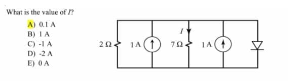 What is the value of ?
A) 0.1 A
B) IA
C) -1 A
20.
1A (1
70 1A
D) -2 A
E) 0A
