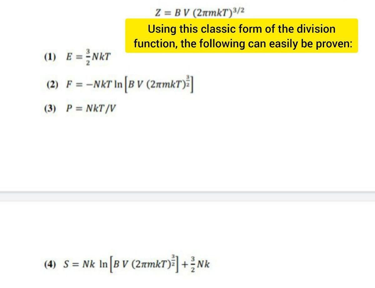 Z = B V (2nmkT)³/2
Using this classic form of the division
function, the following can easily be proven:
(1) E = NKT
(2) F = -NKT In |B V (2rmkT)]
(3) P = NkT/V
(4) S = Nk In B V (2īmkT)+Nk
