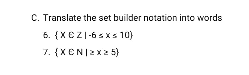 C. Translate the set builder notation into words
6. {X€Z|-6 s x < 10}
7. {X €N| 2 x > 5}
