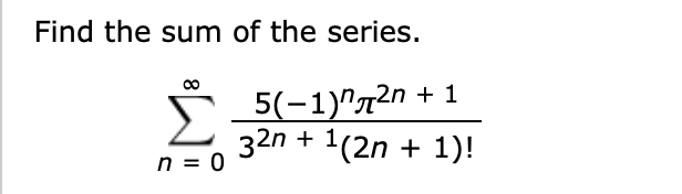 Find the sum of the series.
Σ
5(-1)"72n + 1
32n + 1(2n + 1)!
n = 0
