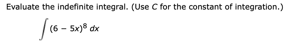 Evaluate the indefinite integral. (Use C for the constant of integration.)
/(6 - 5x)8 dx
