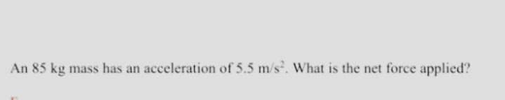 An 85 kg mass has an acceleration of 5.5 m/s². What is the net force applied?