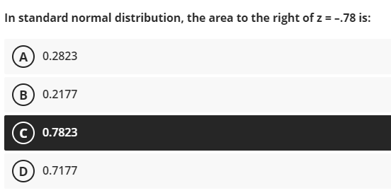 In standard normal distribution, the area to the right of z = -.78 is:
A 0.2823
B 0.2177
c) 0.7823
0.7177
