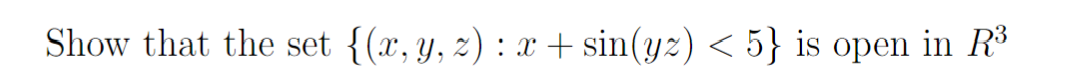 Show that the set {(x, y, z): x + sin(yz) <5} is open in R³