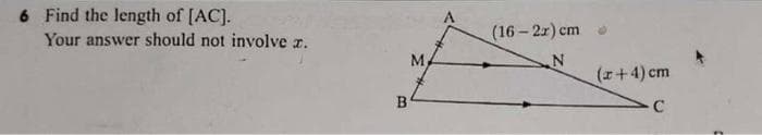 6 Find the length of [AC].
Your answer should not involve x.
В'
M
(16-2x) cm
N
(x+4) cm
C