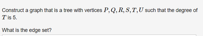 Construct a graph that is a tree with vertices P, Q, R, S, T, U such that the degree of
Tis 5.
What is the edge set?