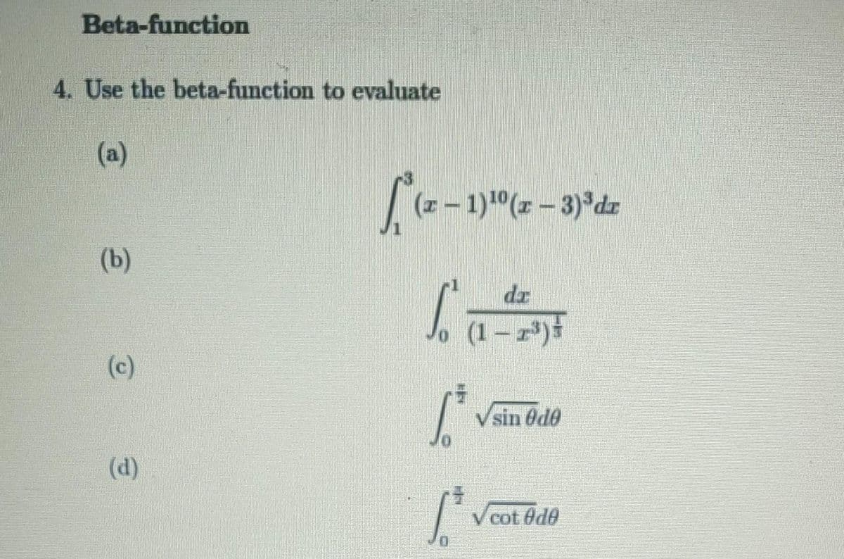 Beta-function
4. Use the beta-function to evaluate
(a)
(b)
D
(d)
f (x − 1)10
(x − 1)¹⁰ (x − 3)³ dr
–
Sz
(1-2³) ³
1.²
Vsin Ode
V cot Ode