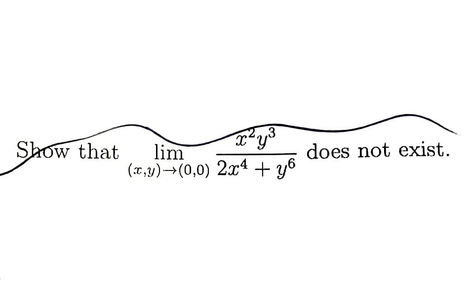 3
x ² y ³
(x,y)→→(0,0) 2x4 + y6
Show that lim
does not exist.