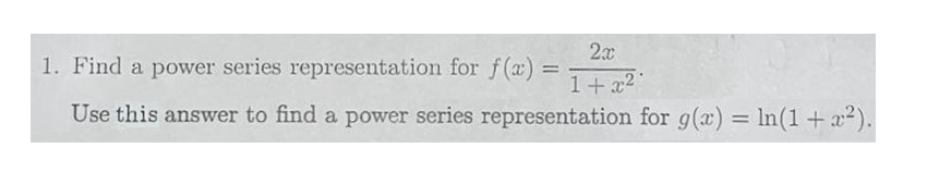 2x
1+x2
1. Find a power series representation for f(x)
Use this answer to find a power series representation for g(x) = ln(1 + x²).
=