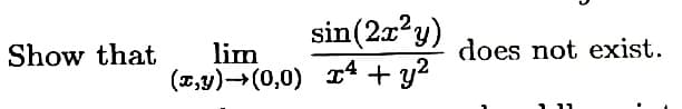 Show that
sin(2x²y)
lim
4
(x,y) →(0,0) x² + y²
does not exist.