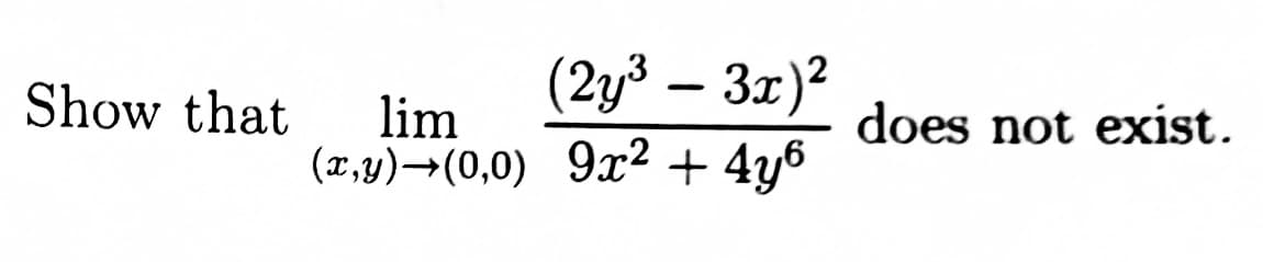 (2y³ – 3x)²
Show that lim
(x,y) (0,0) 9x² + 4y6
does not exist.