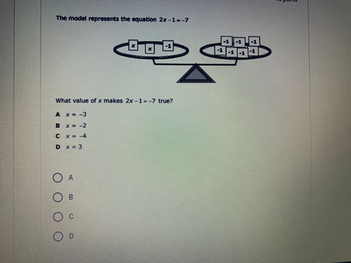 The model represents the equation 2x-1=-7
-1
-1
-1
-1
-1
-1
What value of x makes 2x-1=-7 true?
A X = -3
B x = -2
C x -4
D x 3
O A
