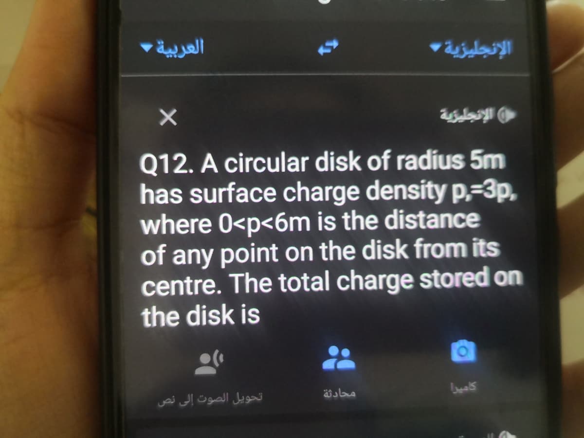 العربية
الإنجليزية
Q12. A circular disk of radius 5m
has surface charge density p,=3p.
where 0<p<6m is the distance
of any point on the disk from its
centre. The total charge stored on
the disk is
تحويل الصوت إلى نص
محادثة
