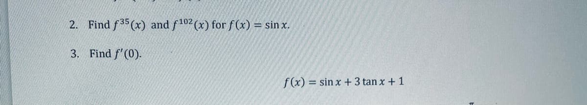 2. Find f35 (x) and f102 (x) for f(x) = sinx.
3. Find f'(0).
f(x) = sin x + 3 tan x + 1