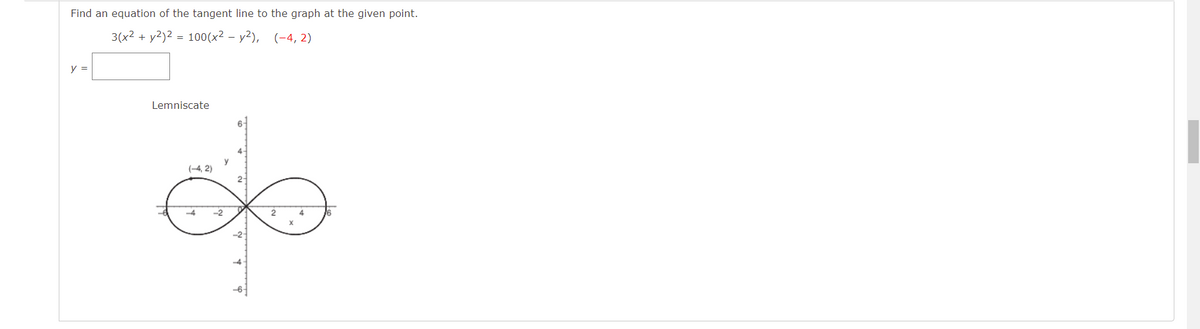 Find an equation of the tangent line to the graph at the given point.
3(x2 + у2)2 - 100(x2 — у2), (-4, 2)
y =
Lemniscate
y
(-4, 2)
-2
-6
