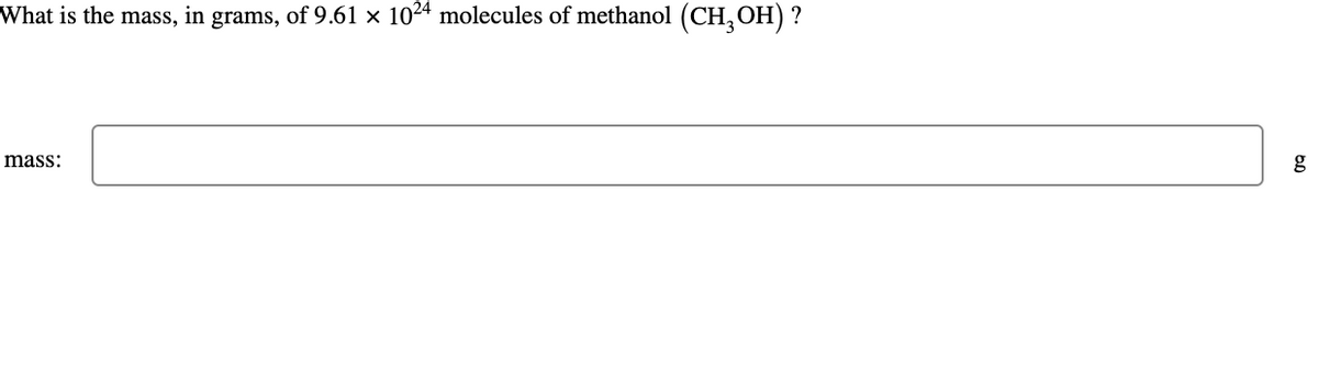 What is the mass, in grams, of 9.61 × 1024 molecules of methanol (CH3OH) ?
mass:
g