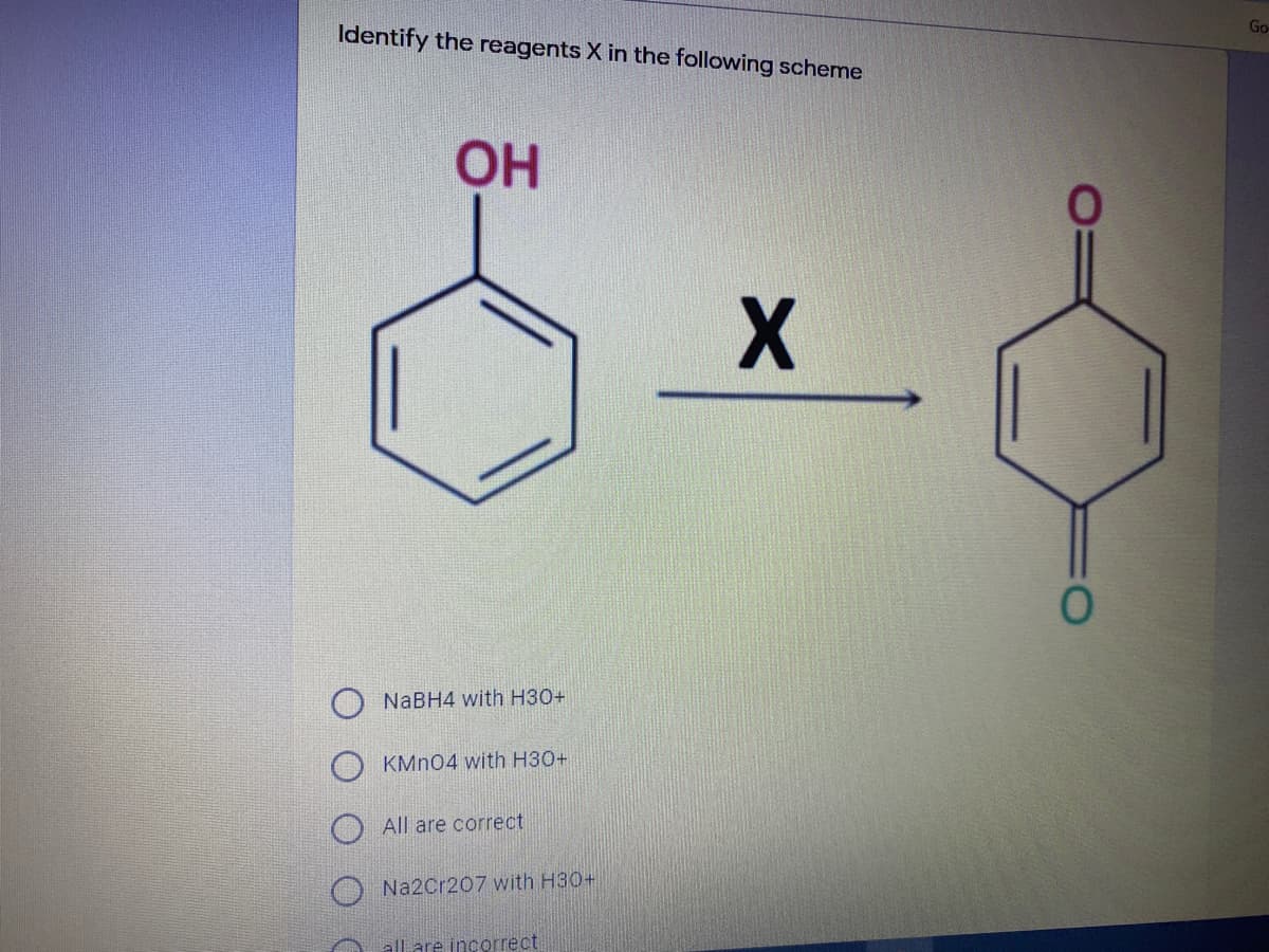 Go
Identify the reagents X in the following scheme
NABH4 with H30+
KMN04 with H30+
All are correct
Na2Cr207 with H30+
all are incorrect
