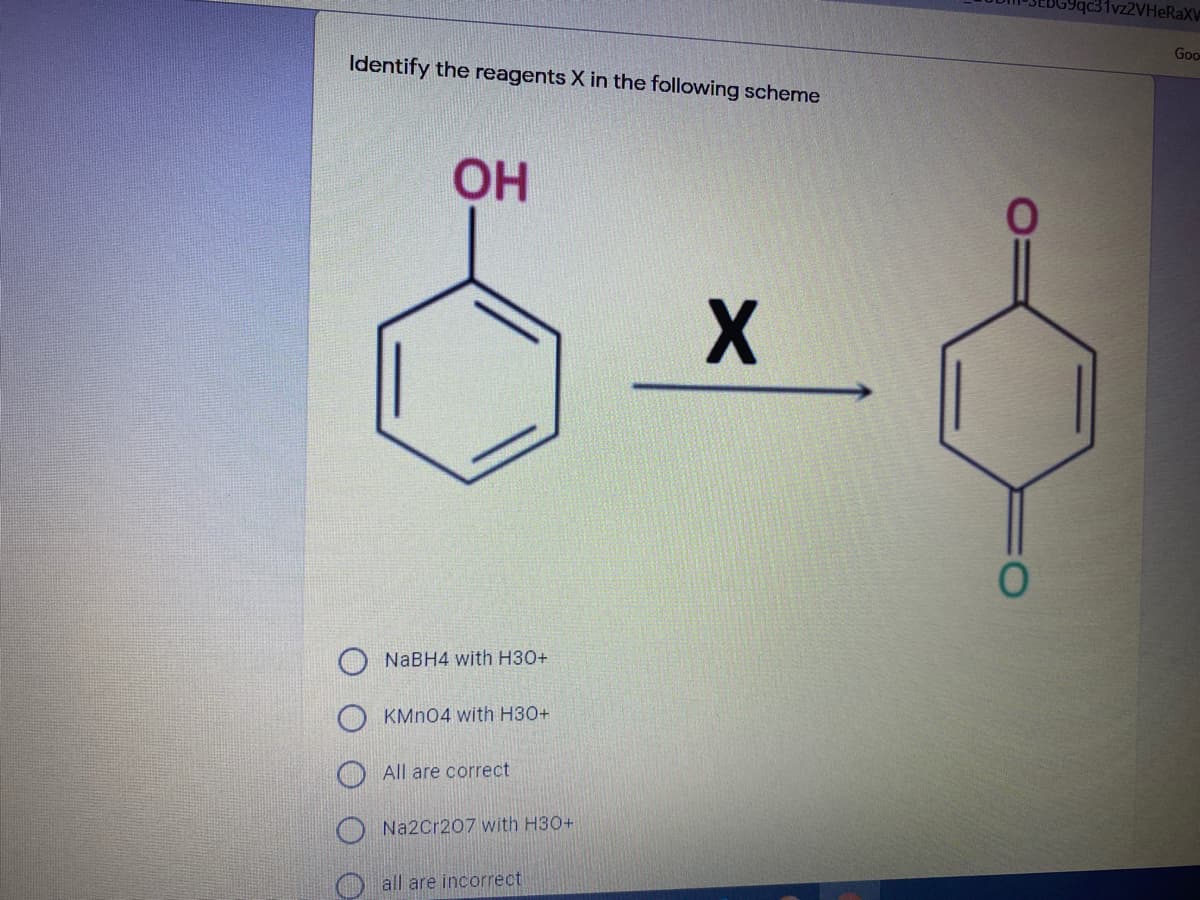 c31vz2VHeRaX
Goo
Identify the reagents X in the following scheme
OH
X
NABH4 with H30+
KMN04 with H30+
All are correct
Na2Cr207 with H30+
O all are incorrect
