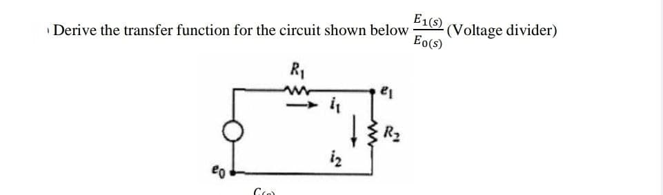 Derive the transfer function for the circuit shown below
R₁
4₁
S}
iz
eo
Gro
e₁
E1(s)
Eo(s)
(Voltage divider)