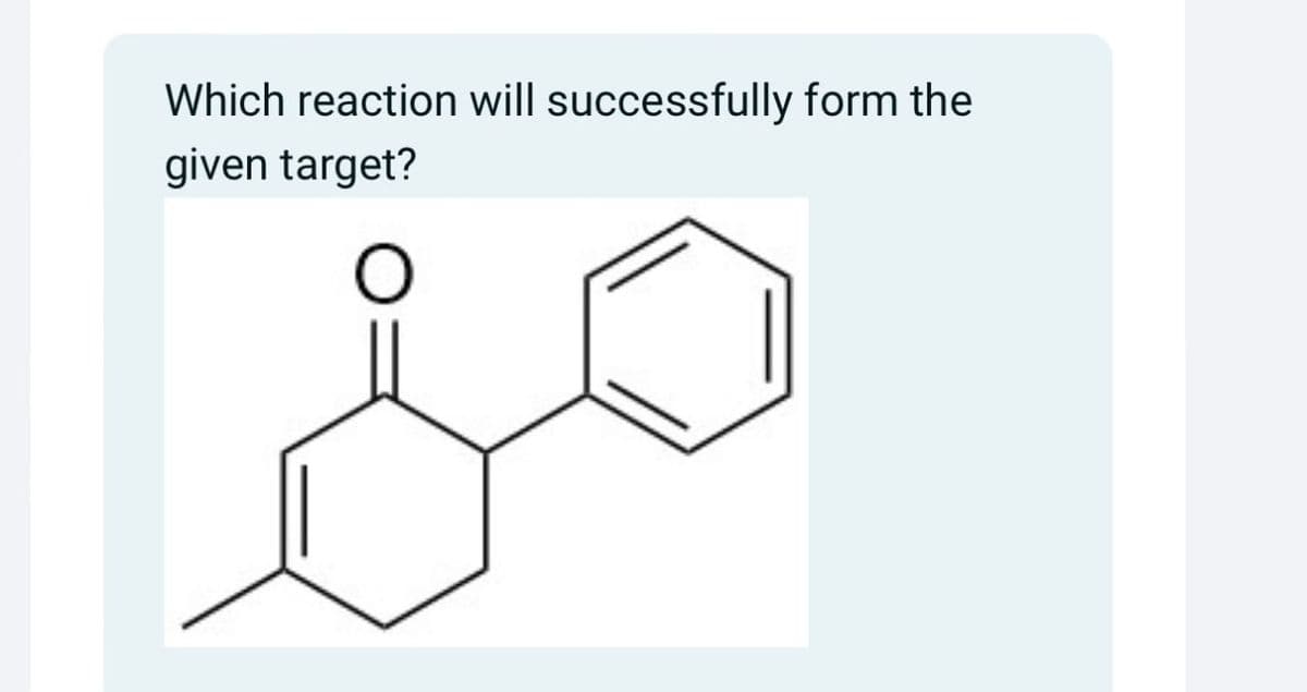 Which reaction will successfully form the
given target?
○