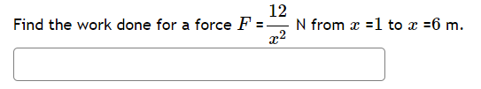 12
Find the work done for a force F: =
x²
N from x =1 to x =6 m.