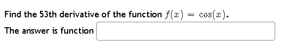 Find the 53th derivative of the function f(x)
The answer is function
=
cos(x).