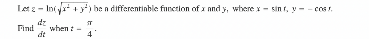 Let z
In(Jx? + y?) be a differentiable function of x and y, where x
sin t, y = - cos t.
Find when =
IT
4
