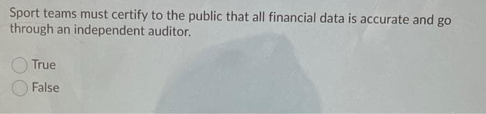 Sport teams must certify to the public that all financial data is accurate and go
through an independent auditor.
True
False
