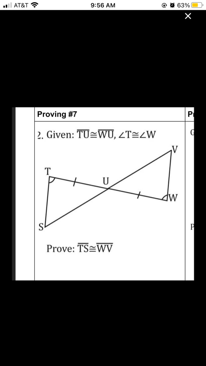 ll AT&T ?
9:56 AM
63%
Proving #7
Pr
2. Given: TU=WU, ZT=ZW
T
U
Prove: TS WV
