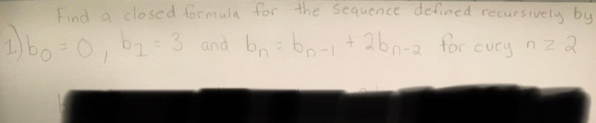 Find a closed formula for the sequence defined recursively by
1) bo = 0₁ b₁ = 3 and bn = bn-1 + 2bn-2 for cury n z 2
evey