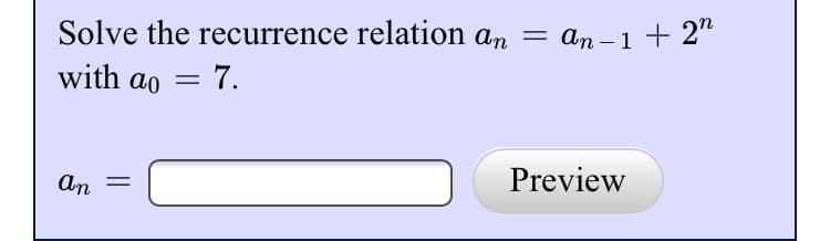 Solve the
with ao = 7.
recurrence relation an =
an =
An-1 + 2n
Preview