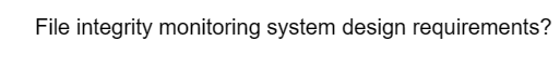 File integrity monitoring system design requirements?