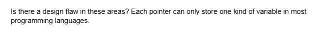 Is there a design flaw in these areas? Each pointer can only store one kind of variable in most
programming languages.