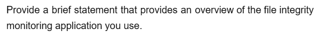 Provide a brief statement that provides an overview of the file integrity
monitoring application you use.