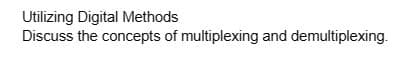 Utilizing Digital Methods
Discuss the concepts of multiplexing and demultiplexing.