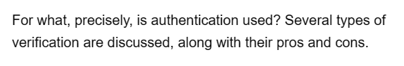 For what, precisely, is authentication used? Several types of
verification are discussed, along with their pros and cons.