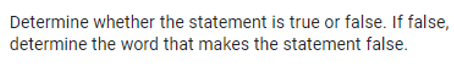 Determine whether the statement is true or false. If false,
determine the word that makes the statement false.