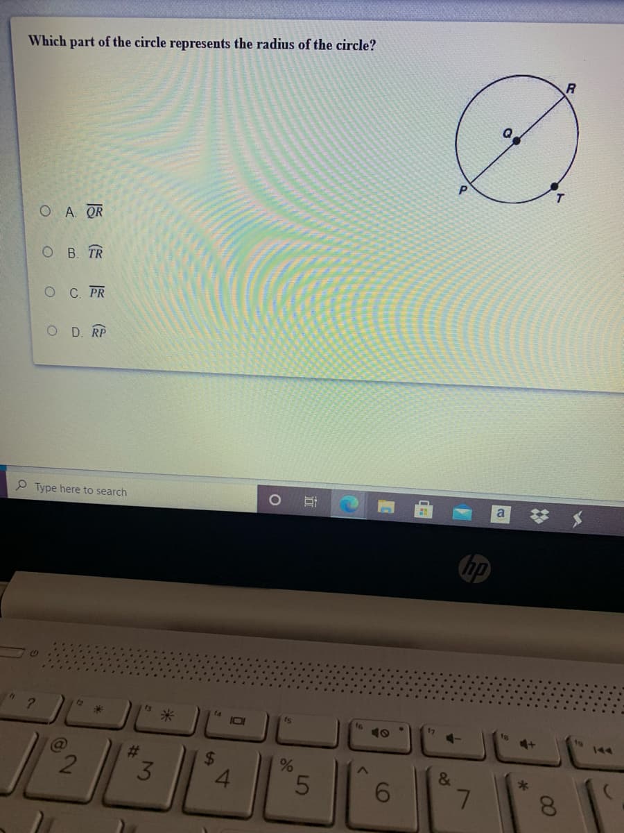 Which part of the circle represents the radius of the circle?
R
O A. QR
O B. TR
C. PR
O D. RP
P Type here to search
梦 メ
hp
t2
?.
13
米
14
IOI
17
16
19
144
%23
&
3
4.
6.
7.
8.
(O
96
近
%24
2N
G)
