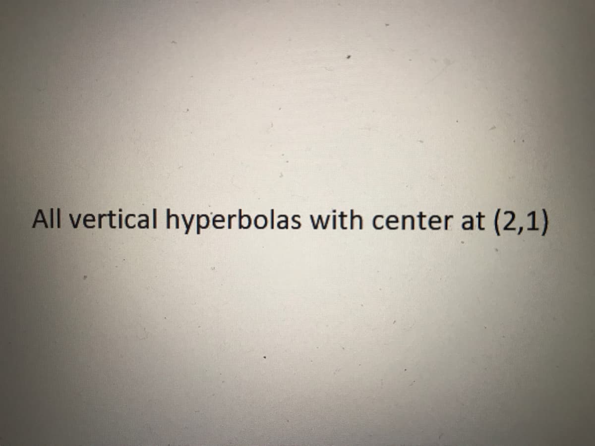 All vertical hyperbolas with center at (2,1)