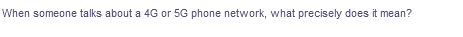 When someone talks about a 4G or 5G phone network, what precisely does it mean?
