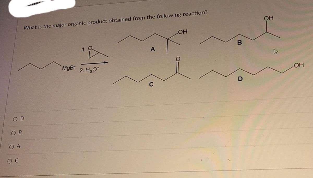 OD
ОВ
О А
What is the major organic product obtained from the following reaction?
Ос
MgBr 2. H3O+
A
C
ОН
в
D
OH
В
OH