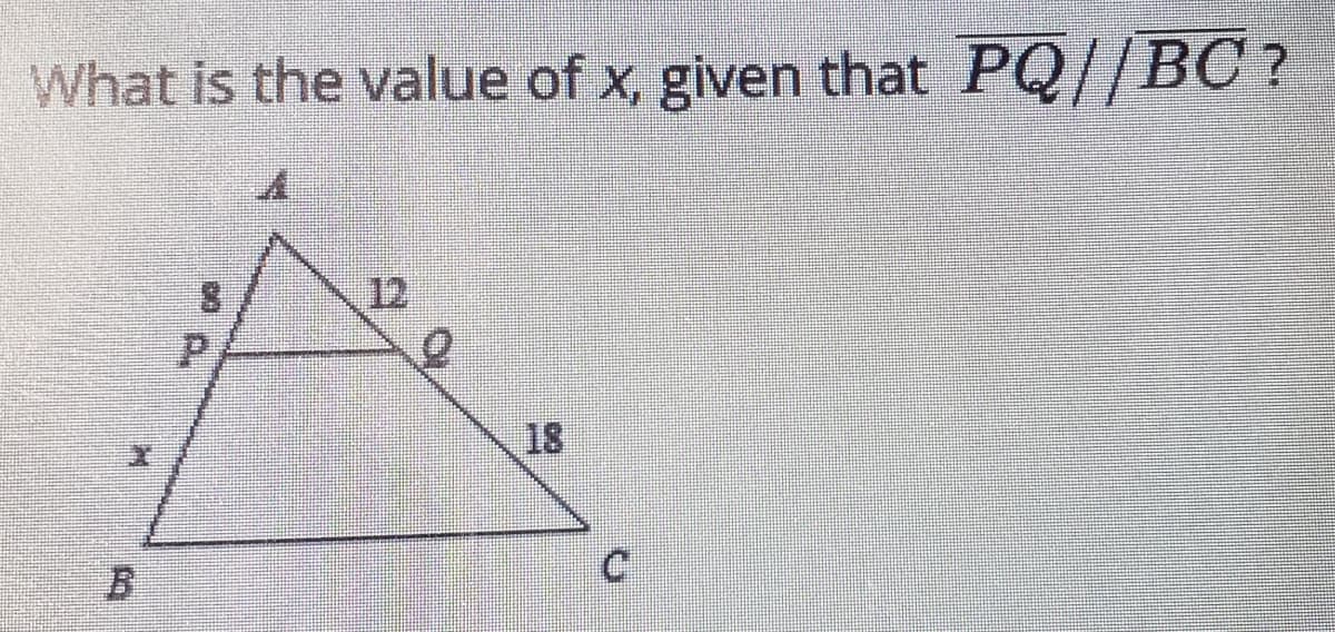 What is the value of x, given that
PQ//BC7
8.
12
18
B.
