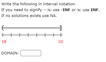 Write the following in interval notation.
If you need to signify –o use -INF or o use INF.
If no solutions exists use NA.
+
18
30
DOMAIN:
